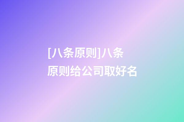 [八条原则]八条原则给公司取好名-第1张-公司起名-玄机派